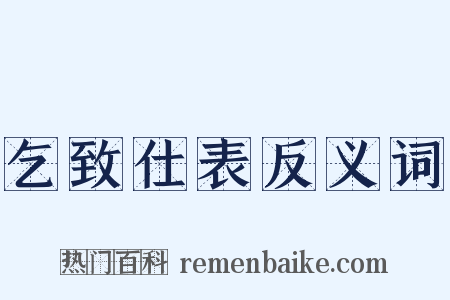 乞致仕表反义词是什么意思的图片